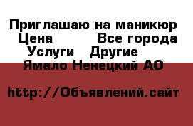 Приглашаю на маникюр › Цена ­ 500 - Все города Услуги » Другие   . Ямало-Ненецкий АО